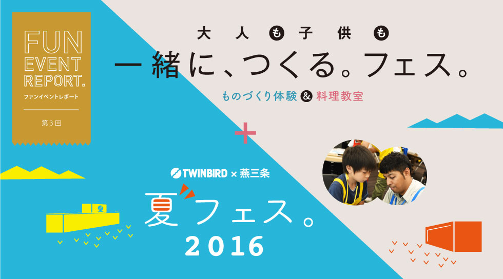 第三回 一緒に、つくる。フェス。+ TWINBIRD × 燕三条 夏フェス。2016